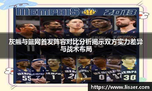 灰熊与篮网首发阵容对比分析揭示双方实力差异与战术布局