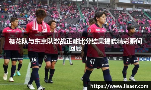 樱花队与东京队激战正酣比分结果揭晓精彩瞬间回顾