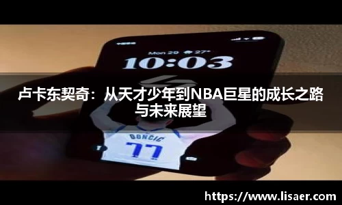 卢卡东契奇：从天才少年到NBA巨星的成长之路与未来展望