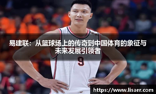 易建联：从篮球场上的传奇到中国体育的象征与未来发展引领者