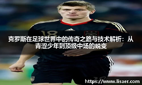 克罗斯在足球世界中的传奇之路与技术解析：从青涩少年到顶级中场的蜕变